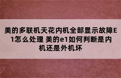 美的多联机天花内机全部显示故障E1怎么处理 美的e1如何判断是内机还是外机坏